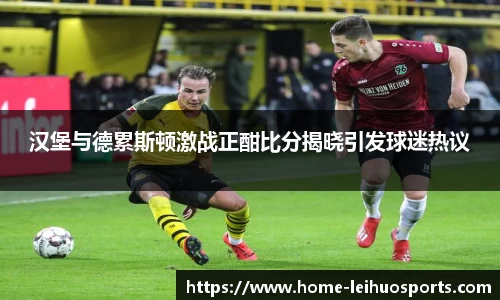 汉堡与德累斯顿激战正酣比分揭晓引发球迷热议