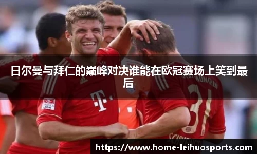 日尔曼与拜仁的巅峰对决谁能在欧冠赛场上笑到最后